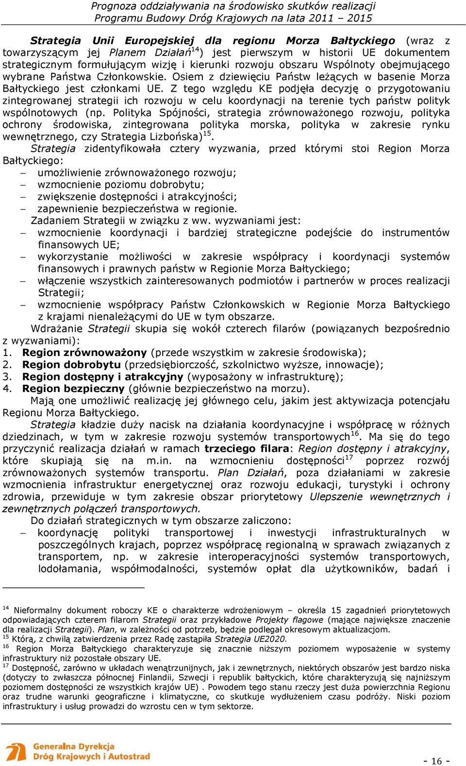 Z tego względu KE podjęła decyzję o przygotowaniu zintegrowanej strategii ich rozwoju w celu koordynacji na terenie tych państw polityk wspólnotowych (np.