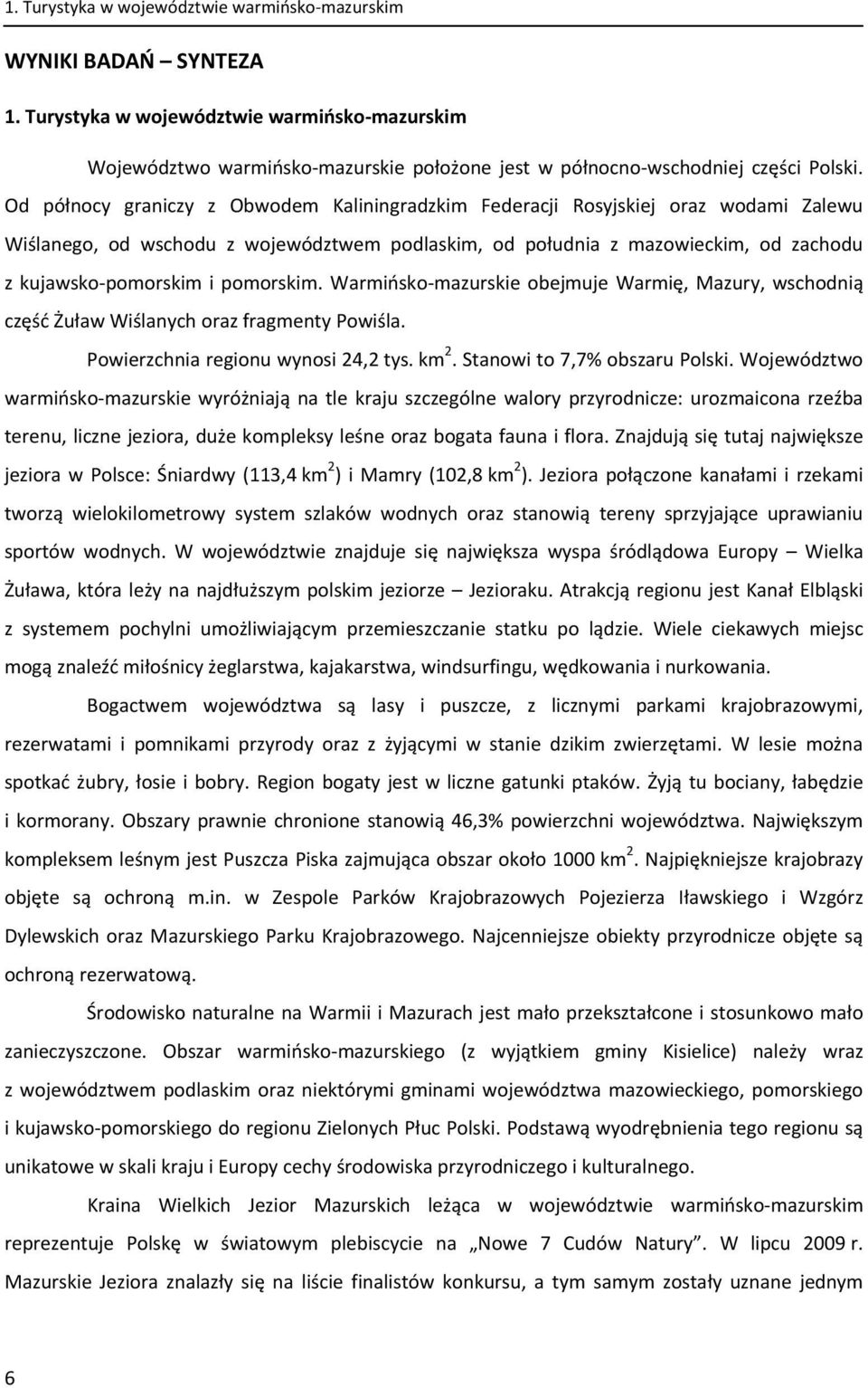 pomorskim. Warmińsko mazurskie obejmuje Warmię, Mazury, wschodnią część Żuław Wiślanych oraz fragmenty Powiśla. Powierzchnia regionu wynosi 24,2 tys. km 2. Stanowi to 7,7% obszaru Polski.