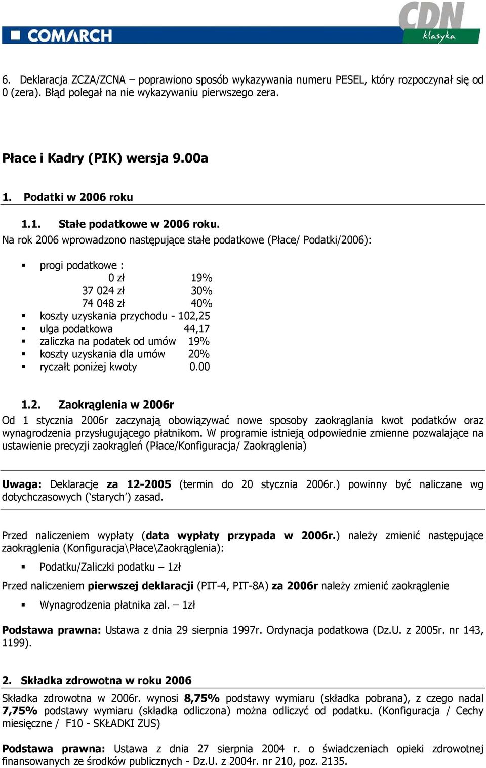 Na rok 2006 wprowadzono następujące stałe podatkowe (Płace/ Podatki/2006): progi podatkowe : 0 zł 19% 37 024 zł 30% 74 048 zł 40% koszty uzyskania przychodu - 102,25 ulga podatkowa 44,17 zaliczka na