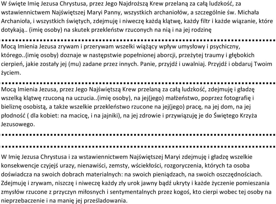 . (imię osoby) na skutek przekleństw rzuconych na nią i na jej rodzinę Mocą Imienia Jezusa zrywam i przerywam wszelki wiążący wpływ umysłowy i psychiczny, którego.