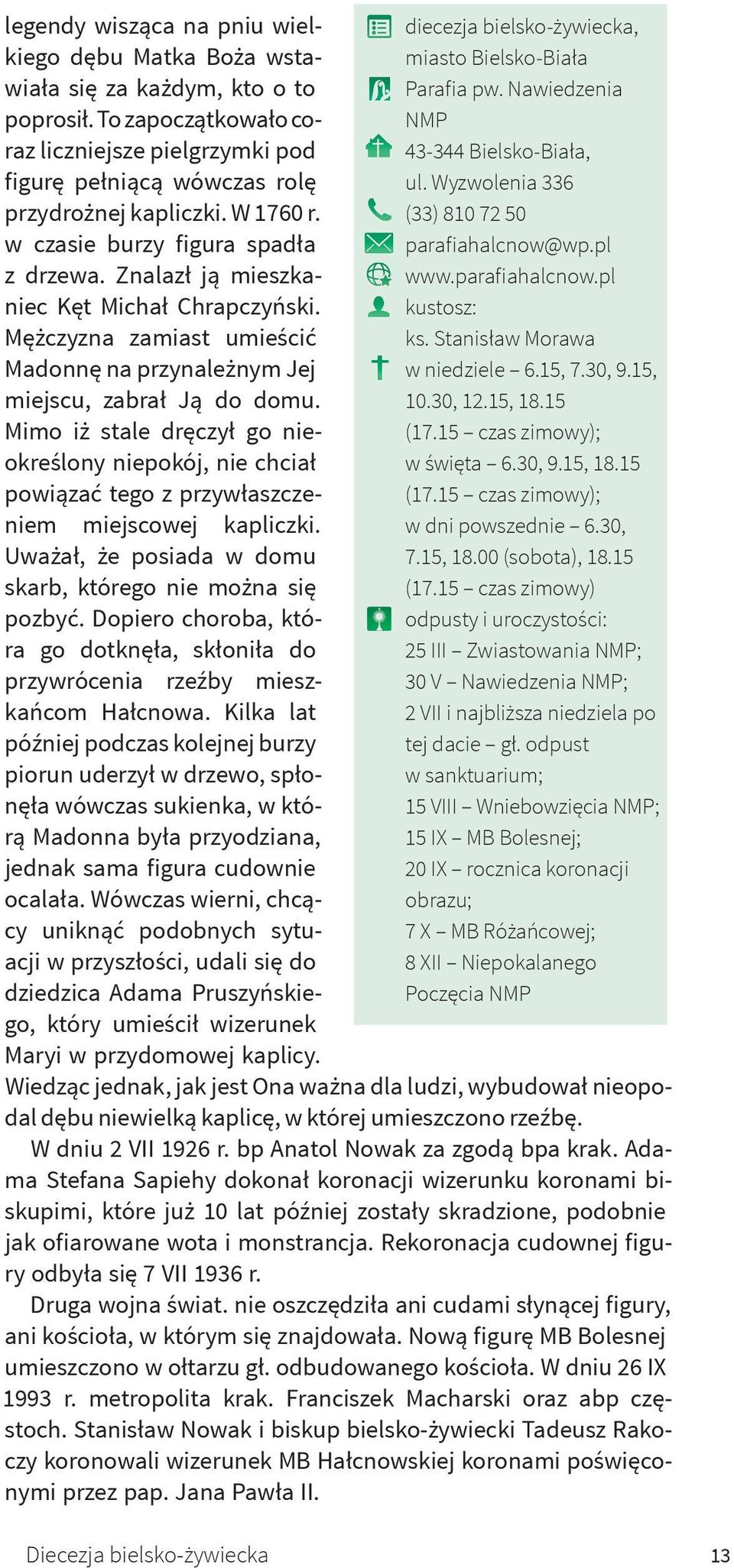 Mimo iż stale dręczył go nieokreślony niepokój, nie chciał powiązać tego z przywłaszczeniem miejscowej kapliczki. Uważał, że posiada w domu skarb, którego nie można się pozbyć.