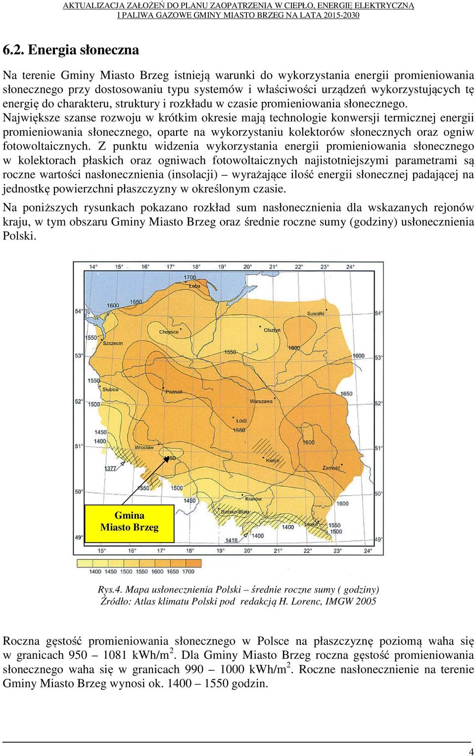 Największe szanse rozwoju w krótkim okresie mają technologie konwersji termicznej energii promieniowania słonecznego, oparte na wykorzystaniu kolektorów słonecznych oraz ogniw fotowoltaicznych.