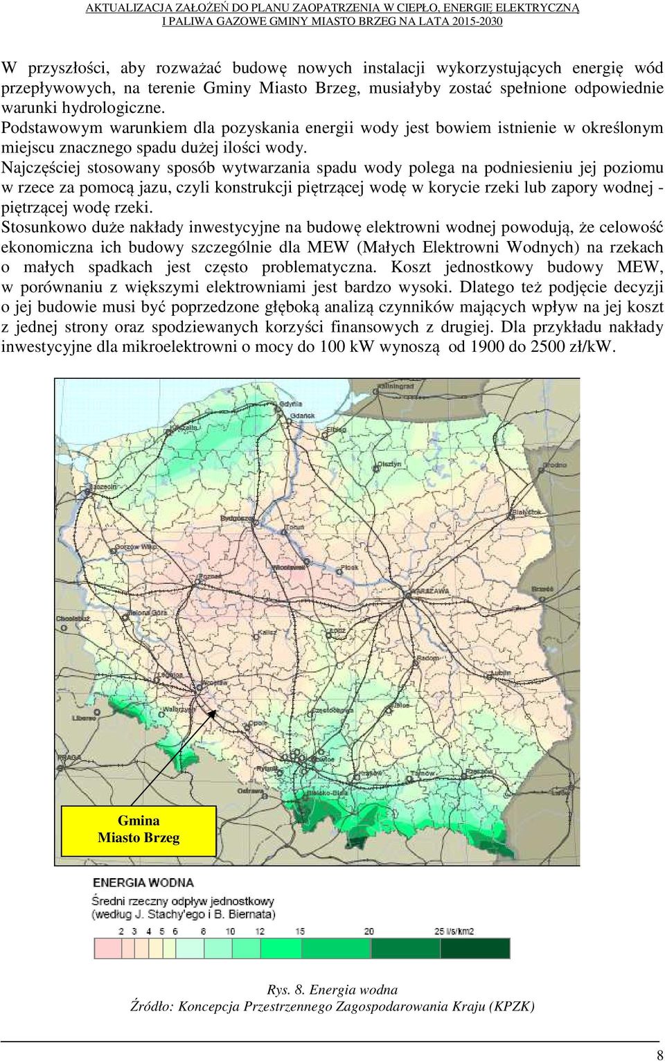 Najczęściej stosowany sposób wytwarzania spadu wody polega na podniesieniu jej poziomu w rzece za pomocą jazu, czyli konstrukcji piętrzącej wodę w korycie rzeki lub zapory wodnej - piętrzącej wodę