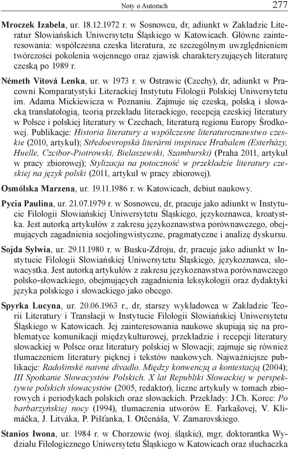 Németh Vítová Lenka, ur. w 1973 r. w Ostrawie (Czechy), dr, adiunkt w Pracowni Komparatystyki Literackiej Instytutu Filologii Polskiej Uniwersytetu im. Adama Mickiewicza w Poznaniu.