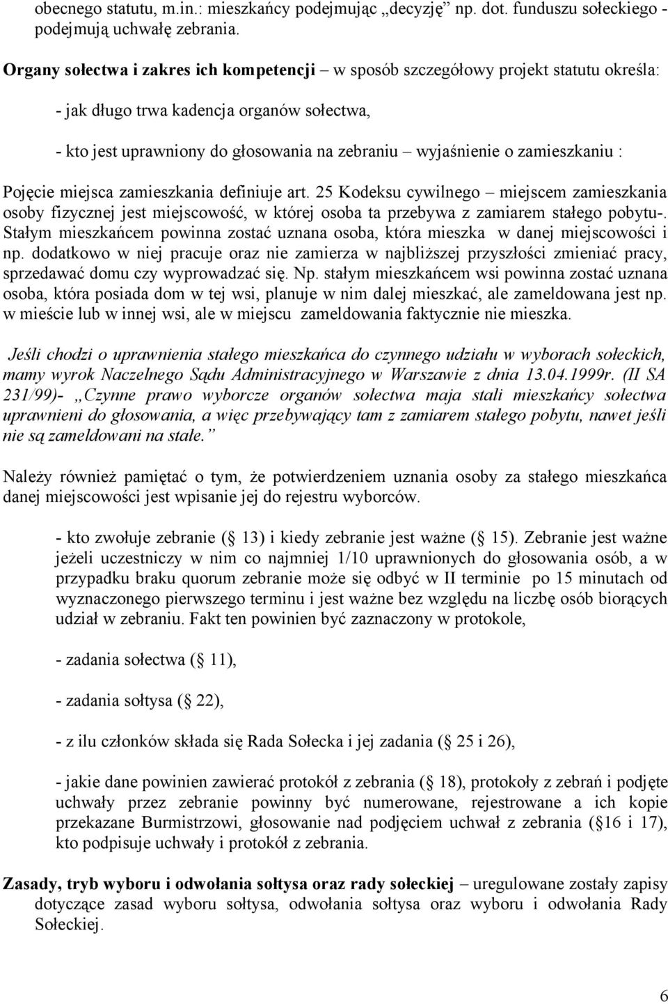 zamieszkaniu : Pojęcie miejsca zamieszkania definiuje art. 25 Kodeksu cywilnego miejscem zamieszkania osoby fizycznej jest miejscowość, w której osoba ta przebywa z zamiarem stałego pobytu-.