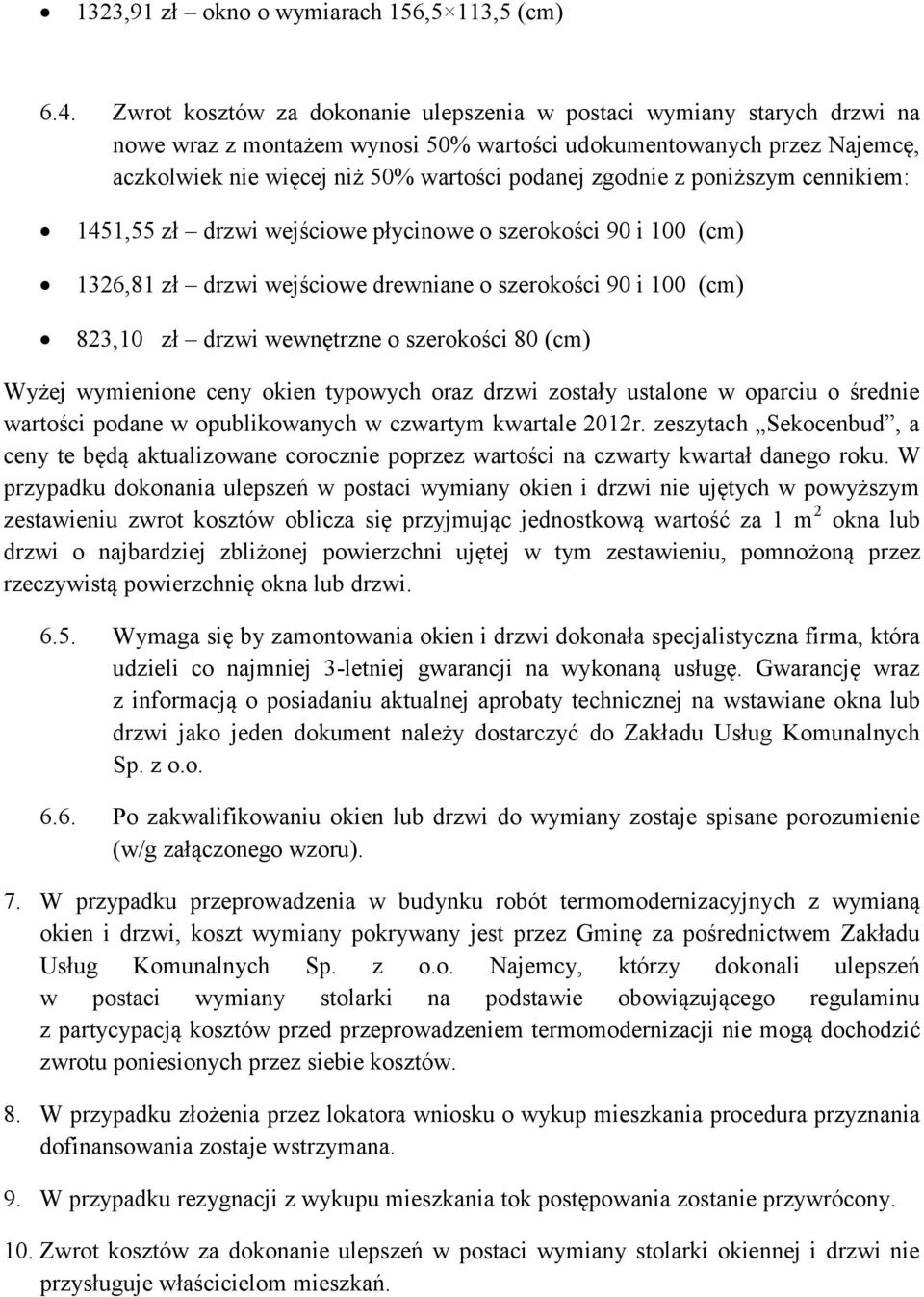 zgodnie z poniższym cennikiem: 1451,55 zł drzwi wejściowe płycinowe o szerokości 90 i 100 1326,81 zł drzwi wejściowe drewniane o szerokości 90 i 100 823,10 zł drzwi wewnętrzne o szerokości 80 Wyżej