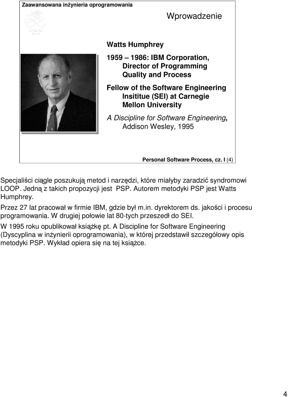 Jedn z takich propozycji jest PSP. Autorem metodyki PSP jest Watts Humphrey. Przez 27 lat pracował w firmie IBM, gdzie był m.in. dyrektorem ds. jakoci i procesu programowania.