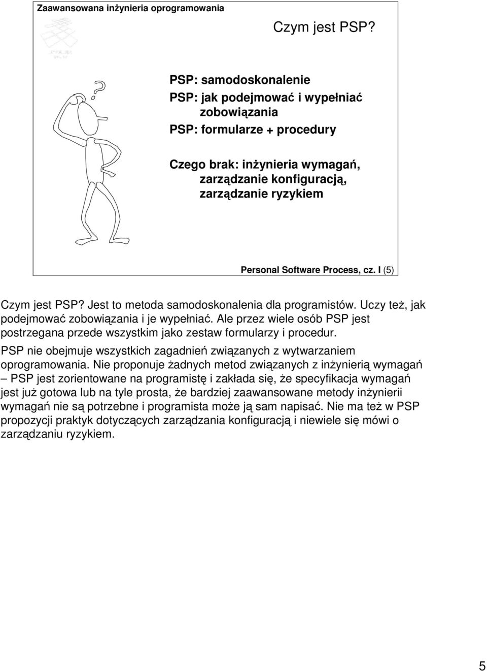 I (5)  Jest to metoda samodoskonalenia dla programistów. Uczy te, jak podejmowa zobowizania i je wypełnia. Ale przez wiele osób PSP jest postrzegana przede wszystkim jako zestaw formularzy i procedur.