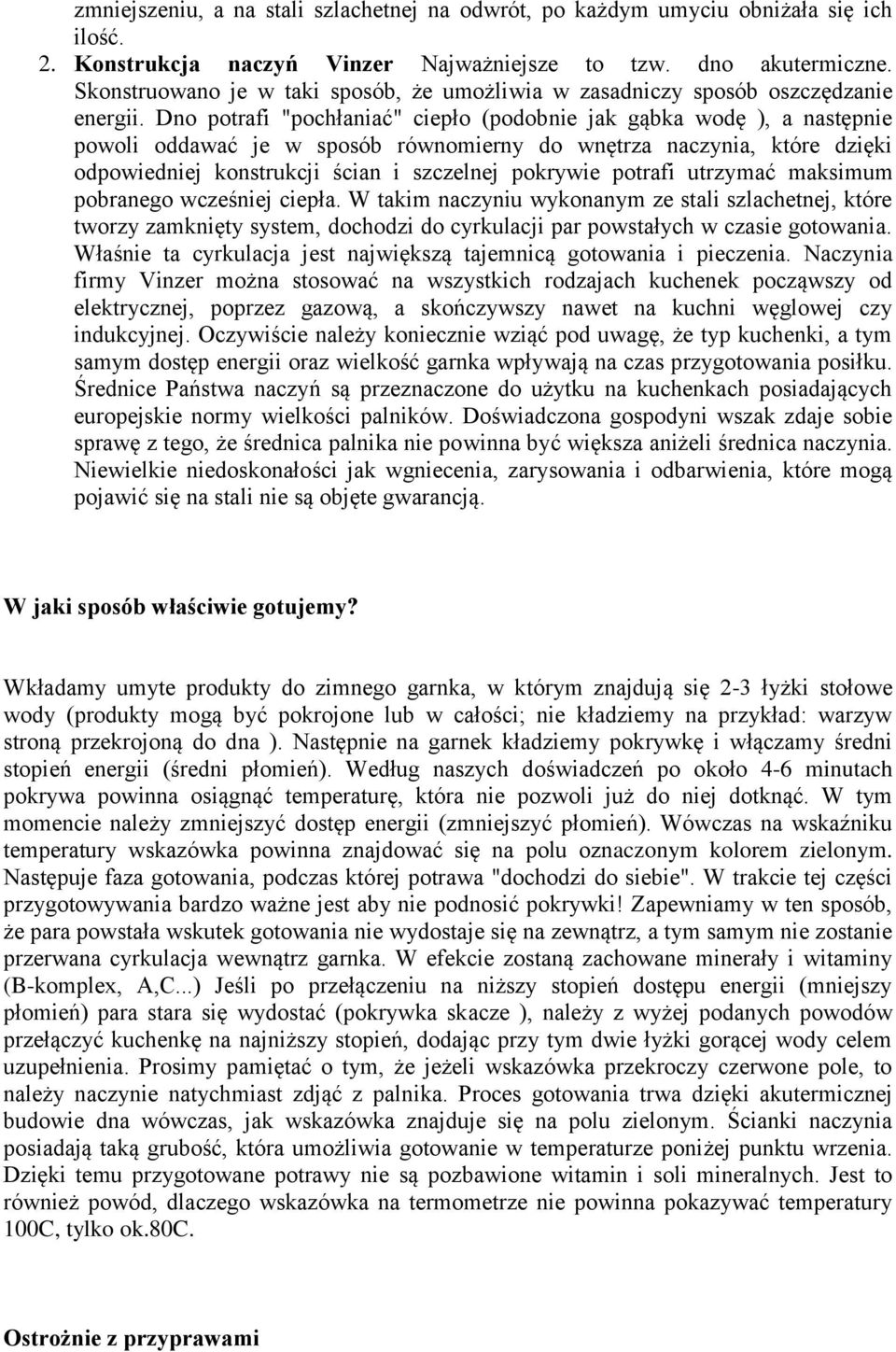 Dno potrafi "pochłaniać" ciepło (podobnie jak gąbka wodę ), a następnie powoli oddawać je w sposób równomierny do wnętrza naczynia, które dzięki odpowiedniej konstrukcji ścian i szczelnej pokrywie