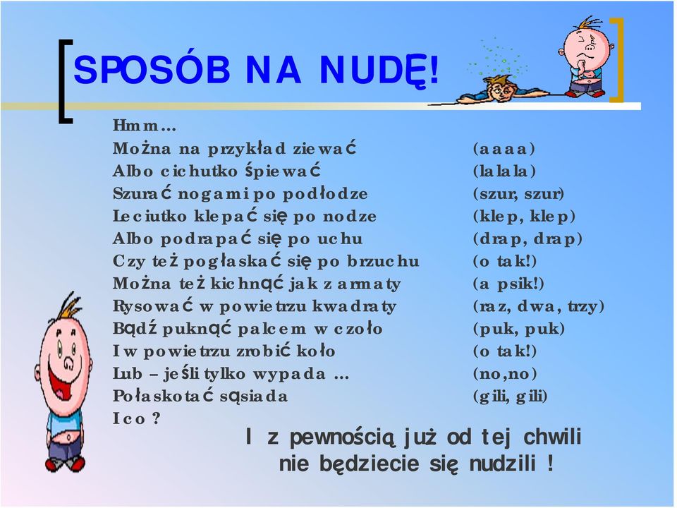 Czy też pogłaskać się po brzuchu Można też kichnąć jak z armaty Rysować w powietrzu kwadraty Bądź puknąć palcem w czoło I w