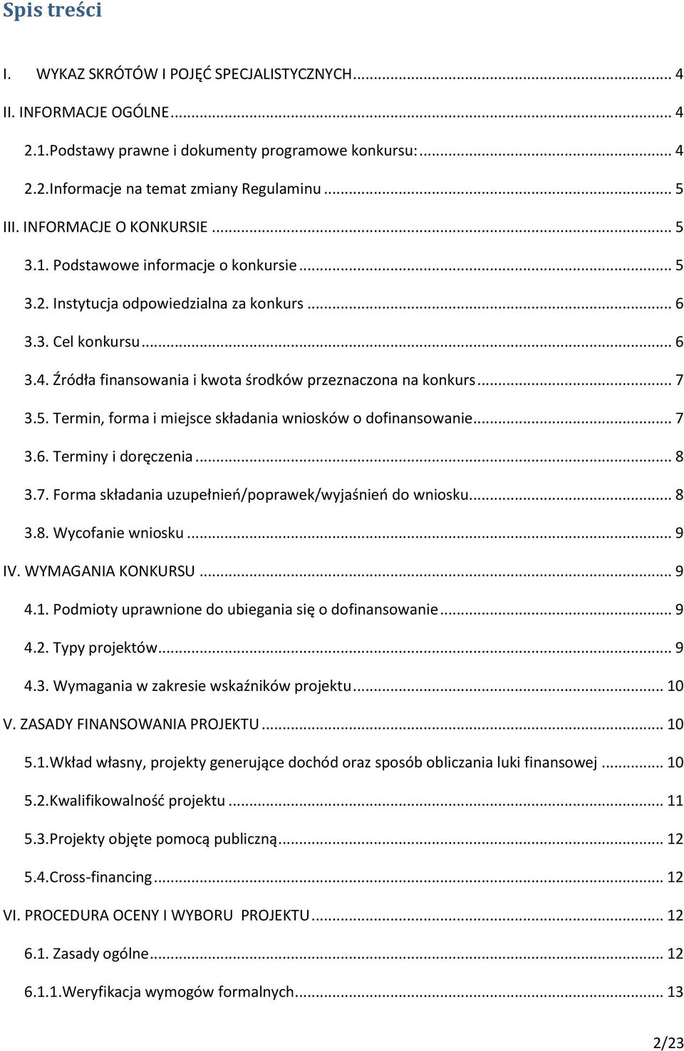 Źródła finansowania i kwota środków przeznaczona na konkurs... 7 3.5. Termin, forma i miejsce składania wniosków o dofinansowanie... 7 3.6. Terminy i doręczenia... 8 3.7. Forma składania uzupełnień/poprawek/wyjaśnień do wniosku.