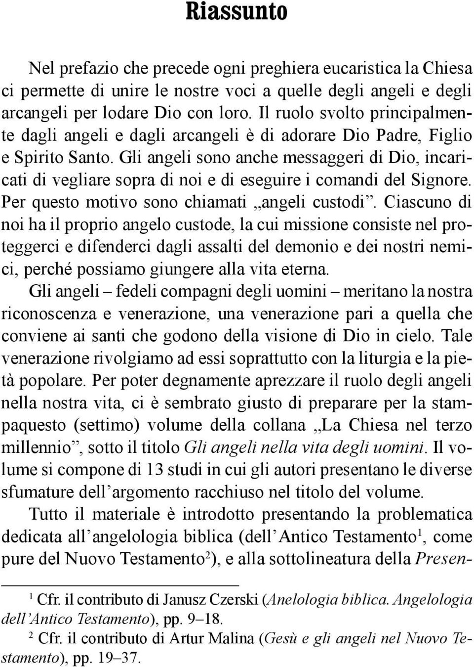 Gli angeli sono anche messaggeri di Dio, incaricati di vegliare sopra di noi e di eseguire i comandi del Signore. Per questo motivo sono chiamati angeli custodi.