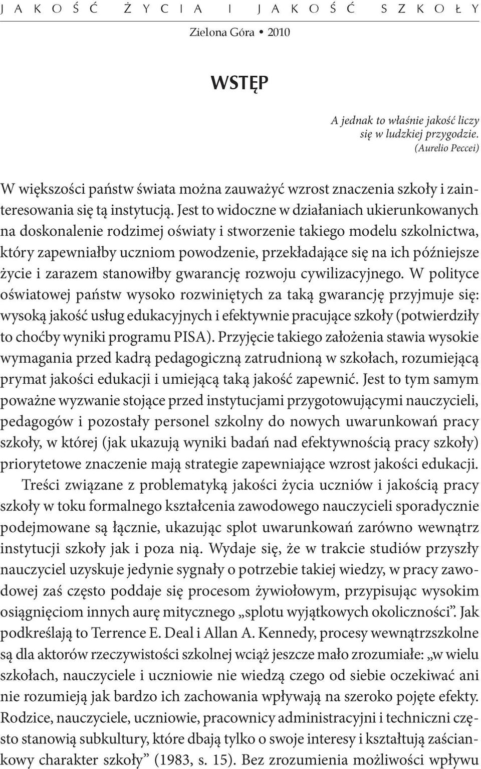 Jest to widoczne w działaniach ukierunkowanych na doskonalenie rodzimej oświaty i stworzenie takiego modelu szkolnictwa, który zapewniałby uczniom powodzenie, przekładające się na ich późniejsze