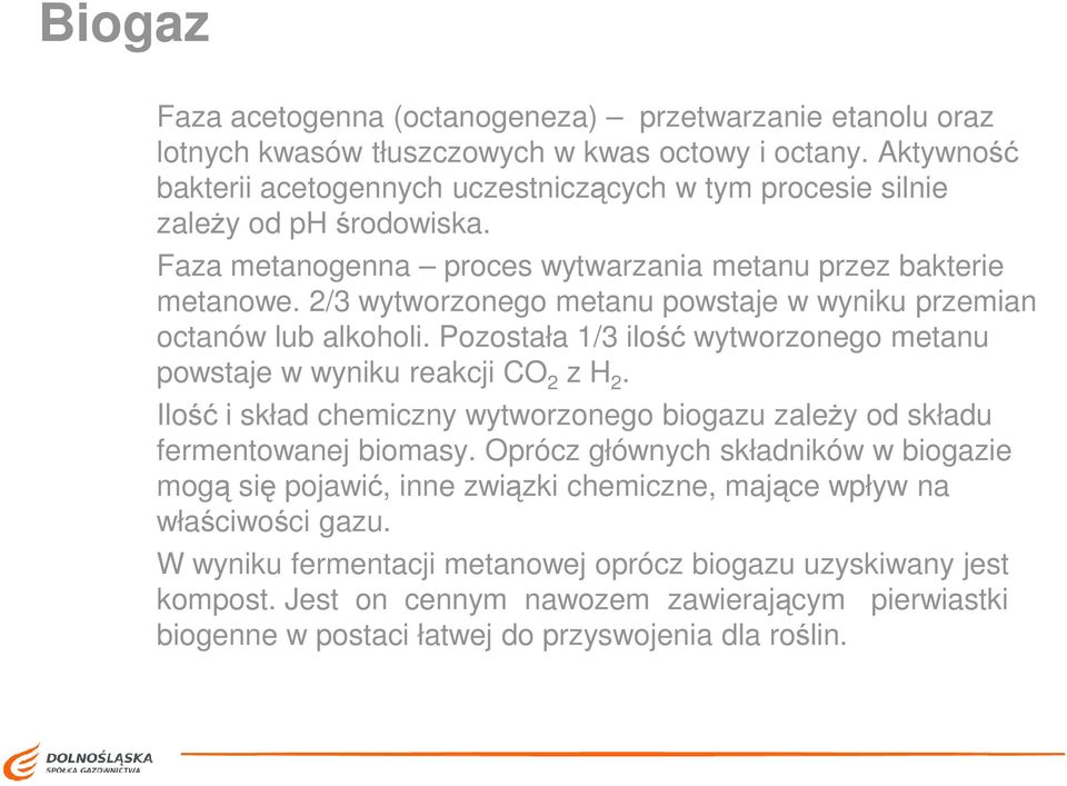 2/3 wytworzonego metanu powstaje w wyniku przemian octanów lub alkoholi. Pozostała 1/3 ilość wytworzonego metanu powstaje w wyniku reakcji CO 2 z H 2.