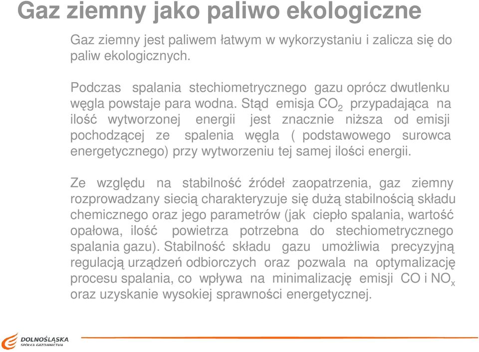 Stąd emisja CO 2 przypadająca na ilość wytworzonej energii jest znacznie niŝsza od emisji pochodzącej ze spalenia węgla ( podstawowego surowca energetycznego) przy wytworzeniu tej samej ilości