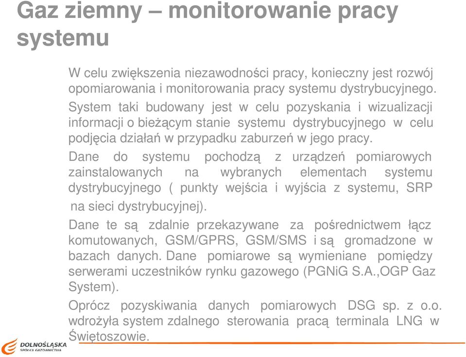 Dane do systemu pochodzą z urządzeń pomiarowych zainstalowanych na wybranych elementach systemu dystrybucyjnego ( punkty wejścia i wyjścia z systemu, SRP na sieci dystrybucyjnej).