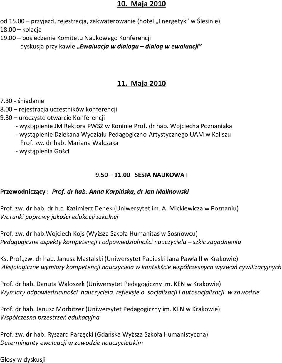 30 uroczyste otwarcie Konferencji - wystąpienie JM Rektora PWSZ w Koninie Prof. dr hab. Wojciecha Poznaniaka - wystąpienie Dziekana Wydziału Pedagogiczno-Artystycznego UAM w Kaliszu Prof. zw. dr hab. Mariana Walczaka - wystąpienia Gości 9.