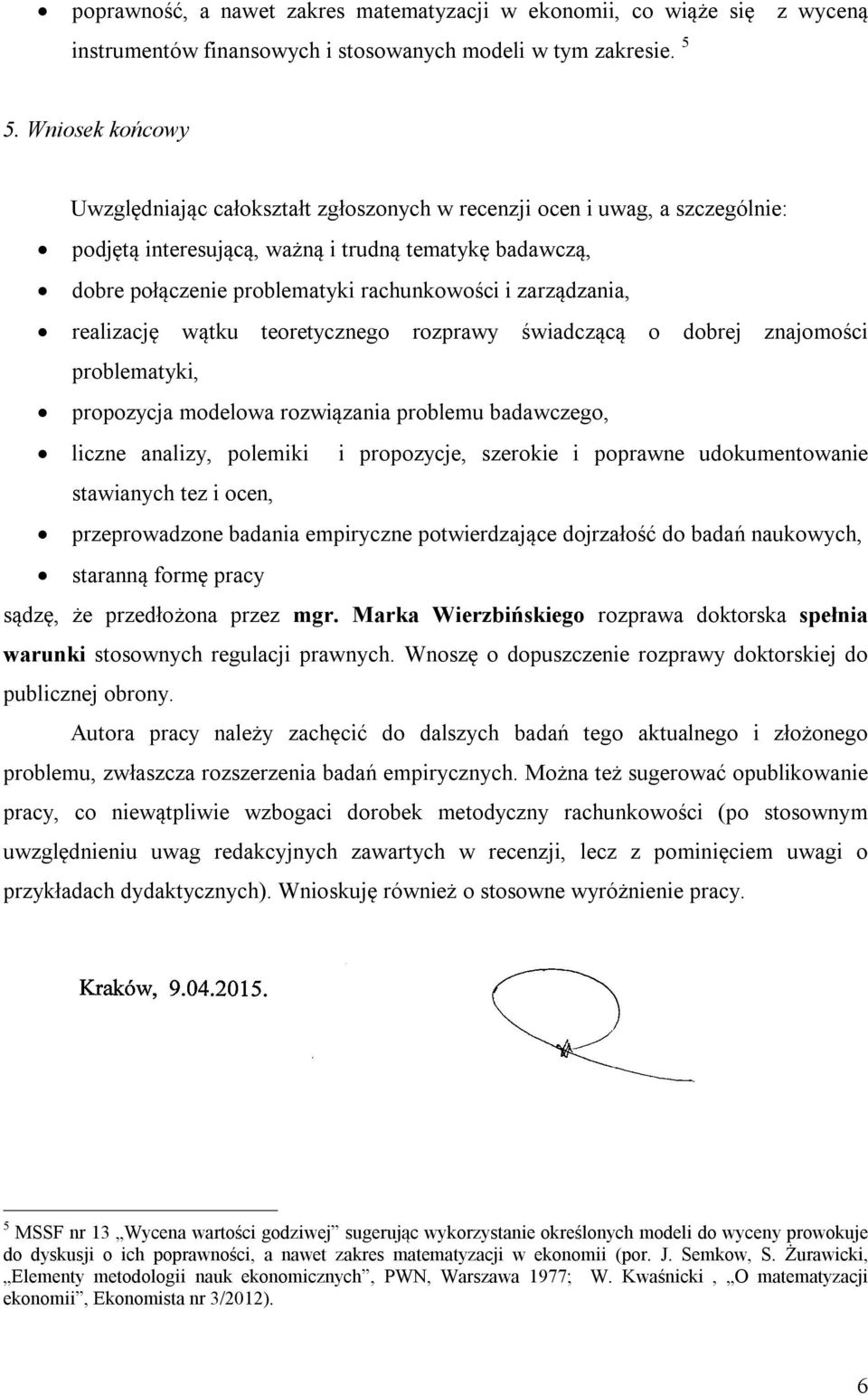 zarządzania, realizację wątku teoretycznego rozprawy świadczącą o dobrej znajomości problematyki, propozycja modelowa rozwiązania problemu badawczego, liczne analizy, polemiki i propozycje, szerokie