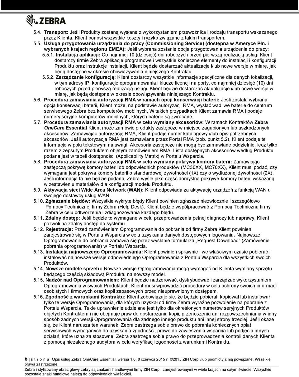 Instalacja aplikacji: Co najmniej 10 (dziesięć) dni roboczych przed pierwszą realizacją usługi Klient dostarczy firmie Zebra aplikacje programowe i wszystkie konieczne elementy do instalacji i