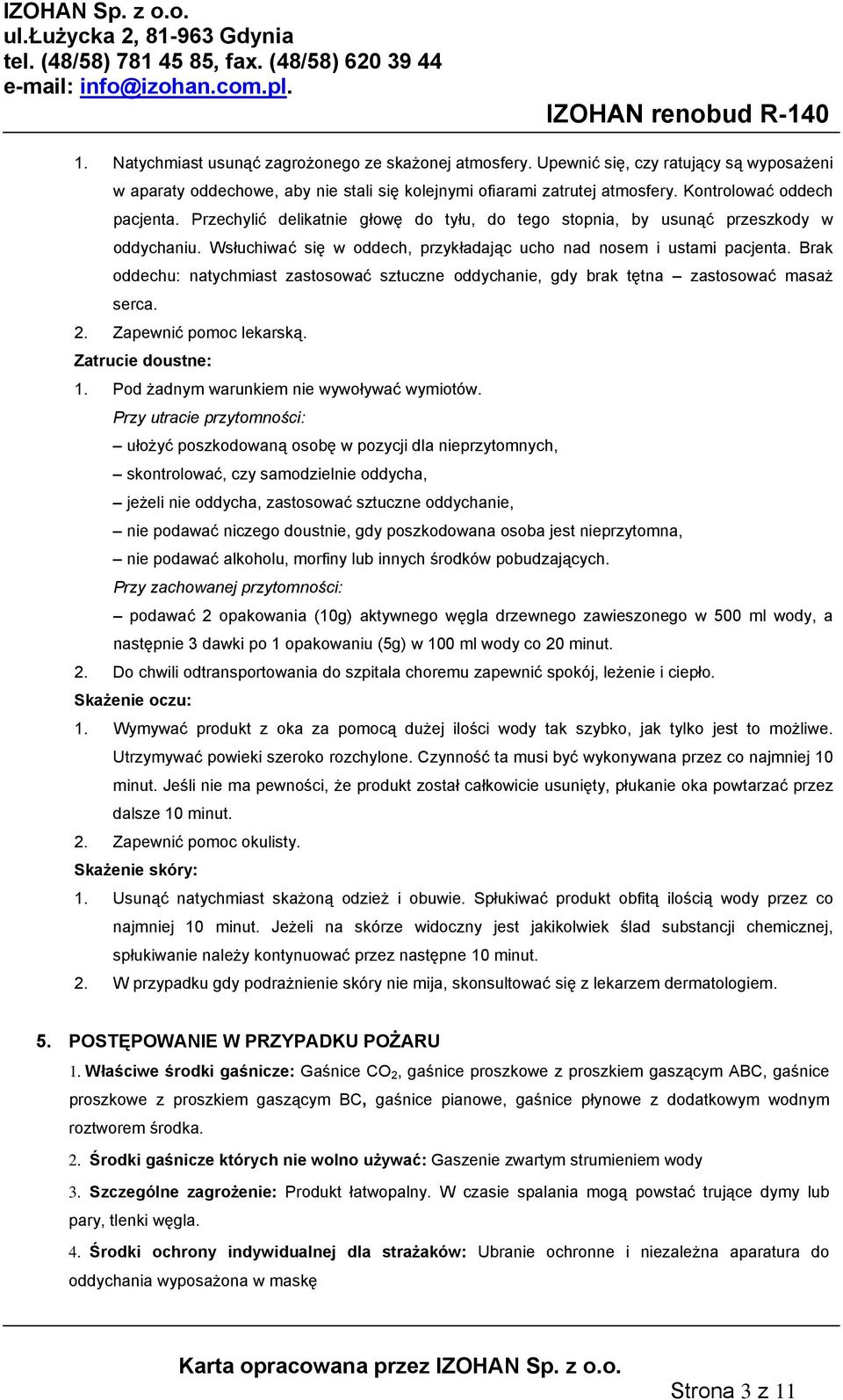 Brak oddechu: natychmiast zastosować sztuczne oddychanie, gdy brak tętna zastosować masaż serca. 2. Zapewnić pomoc lekarską. Zatrucie doustne: 1. Pod żadnym warunkiem nie wywoływać wymiotów.