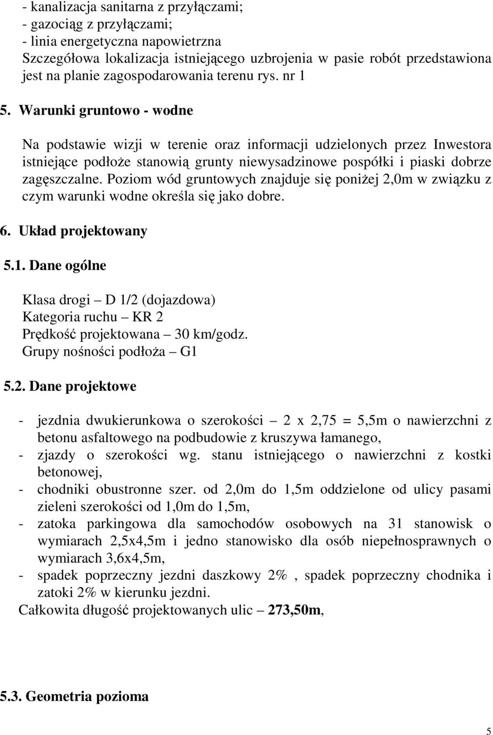 Warunki gruntowo - wodne Na podstawie wizji w terenie oraz informacji udzielonych przez Inwestora istniejące podłoże stanowią grunty niewysadzinowe pospółki i piaski dobrze zagęszczalne.