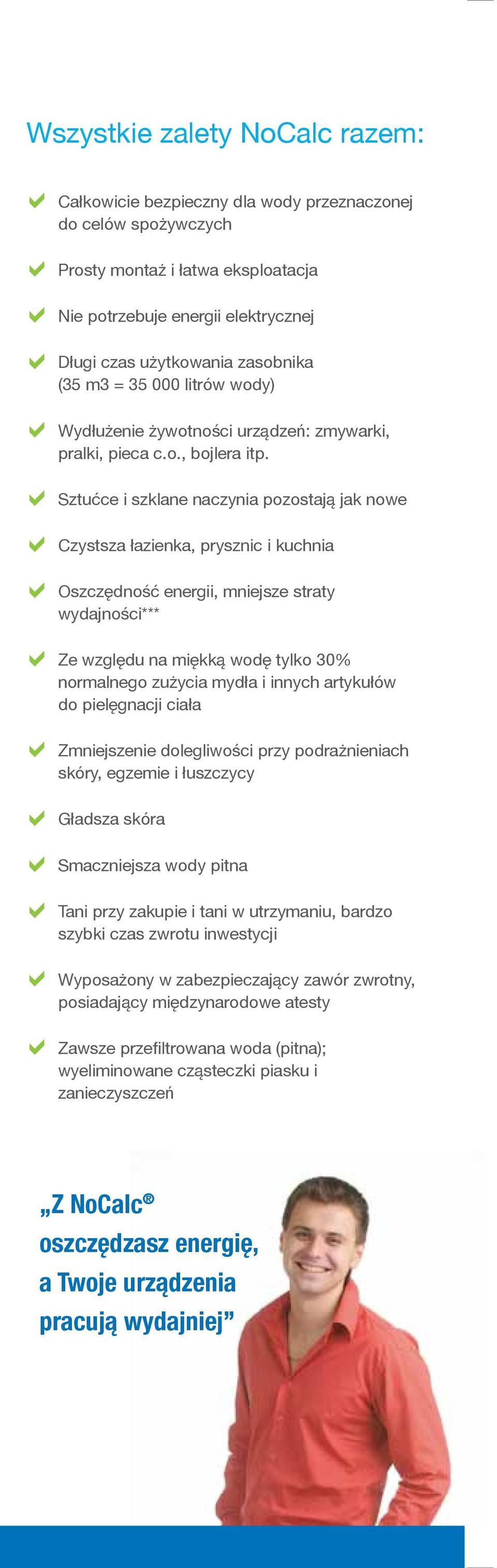 D DDCzystsza łazienka, prysznic i kuchnia DDOszczędność energii, mniejsze straty D Sztućce i szklane naczynia pozostają jak nowe wydajności*** DDZe względu na miękką wodę tylko 30% normalnego zużycia