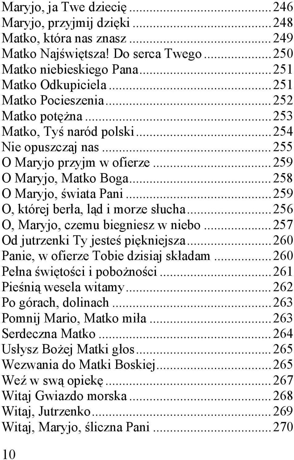 .. 259 O, której berła, ląd i morze słucha... 256 O, Maryjo, czemu biegniesz w niebo... 257 Od jutrzenki Ty jesteś piękniejsza... 260 Panie, w ofierze Tobie dzisiaj składam.