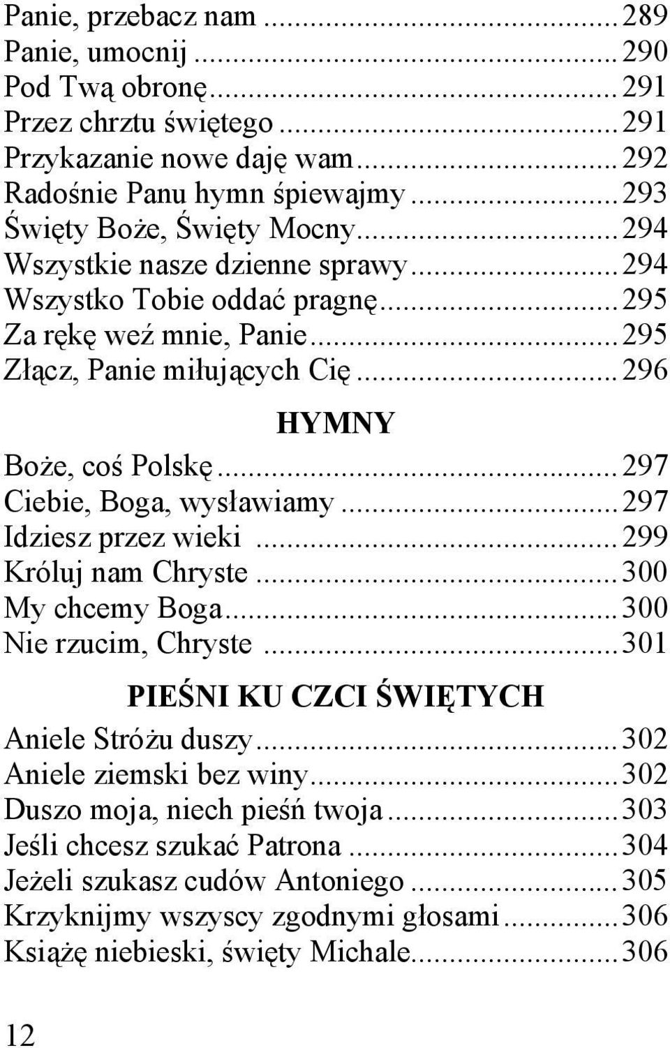 .. 297 Ciebie, Boga, wysławiamy... 297 Idziesz przez wieki... 299 Króluj nam Chryste... 300 My chcemy Boga... 300 Nie rzucim, Chryste... 301 PIEŚNI KU CZCI ŚWIĘTYCH Aniele Stróżu duszy.