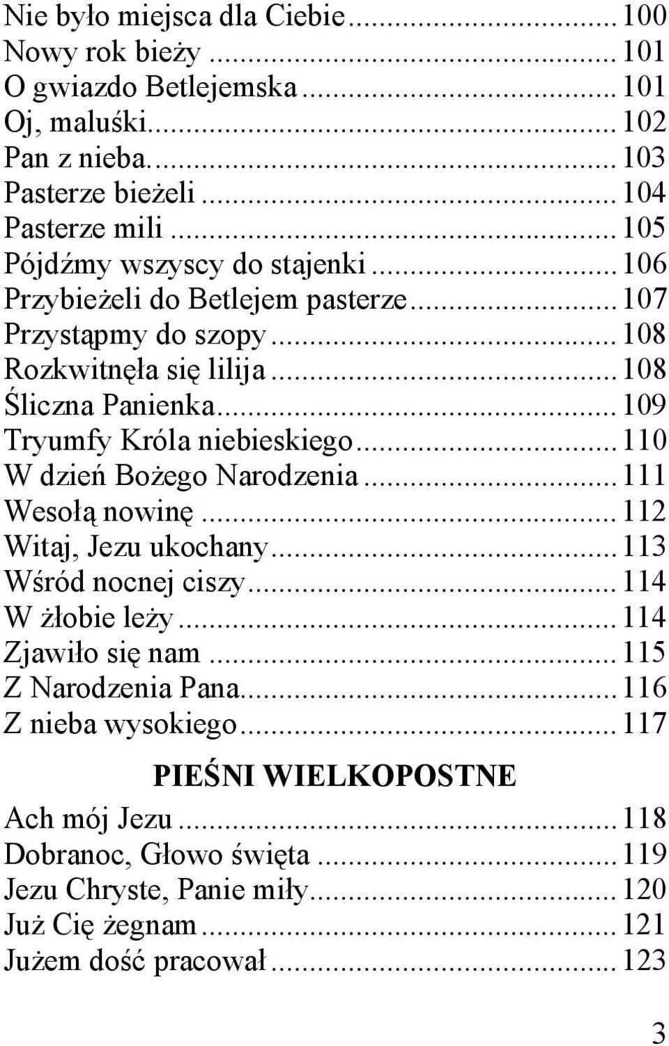 .. 109 Tryumfy Króla niebieskiego... 110 W dzień Bożego Narodzenia... 111 Wesołą nowinę... 112 Witaj, Jezu ukochany... 113 Wśród nocnej ciszy... 114 W żłobie leży.