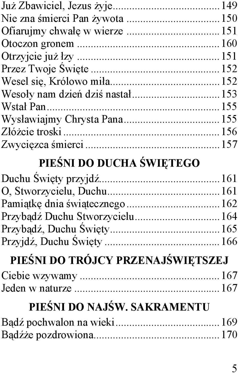 .. 157 PIEŚNI DO DUCHA ŚWIĘTEGO Duchu Święty przyjdź... 161 O, Stworzycielu, Duchu... 161 Pamiątkę dnia świątecznego... 162 Przybądź Duchu Stworzycielu.