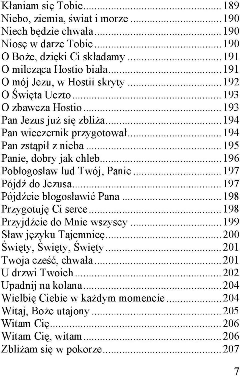 .. 195 Panie, dobry jak chleb... 196 Pobłogosław lud Twój, Panie... 197 Pójdź do Jezusa... 197 Pójdźcie błogosławić Pana... 198 Przygotuję Ci serce... 198 Przyjdźcie do Mnie wszyscy.