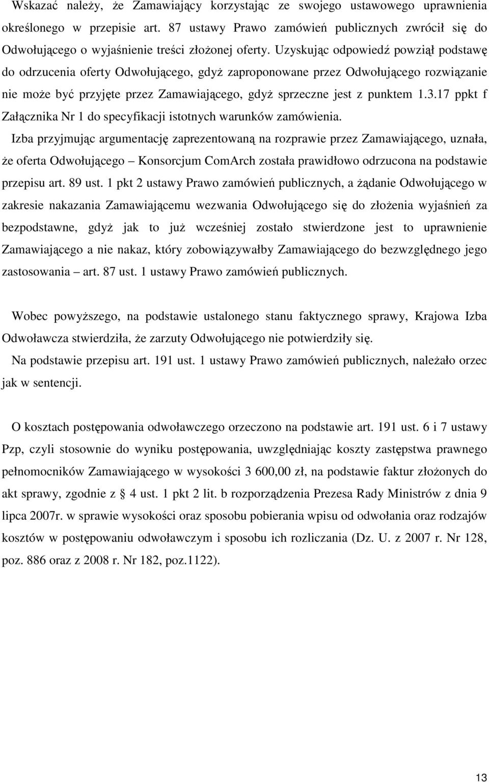 Uzyskując odpowiedź powziął podstawę do odrzucenia oferty Odwołującego, gdyŝ zaproponowane przez Odwołującego rozwiązanie nie moŝe być przyjęte przez Zamawiającego, gdyŝ sprzeczne jest z punktem 1.3.