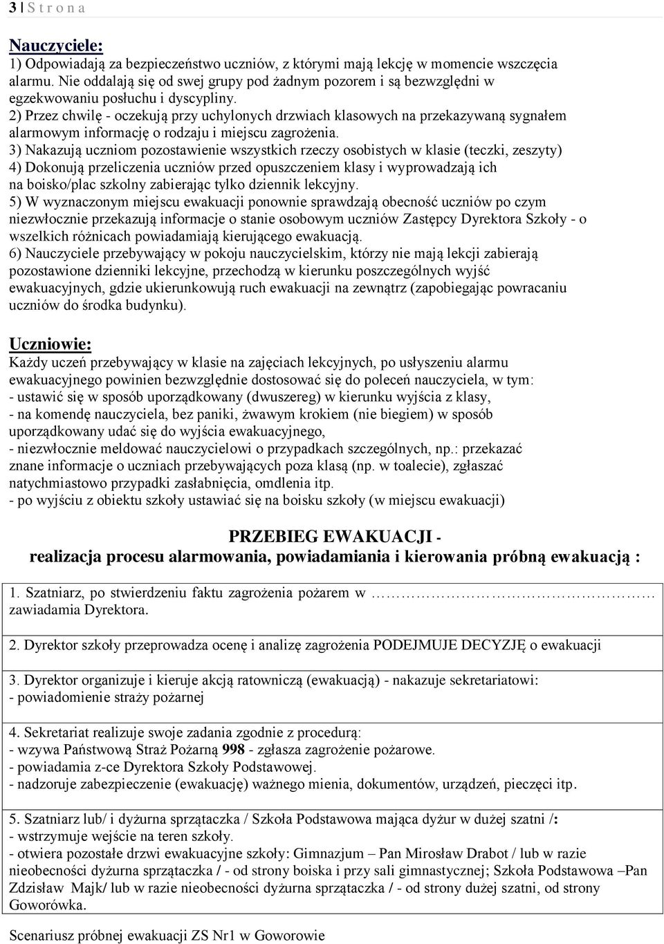 2) Przez chwilę - oczekują przy uchylonych drzwiach klasowych na przekazywaną sygnałem alarmowym informację o rodzaju i miejscu zagrożenia.