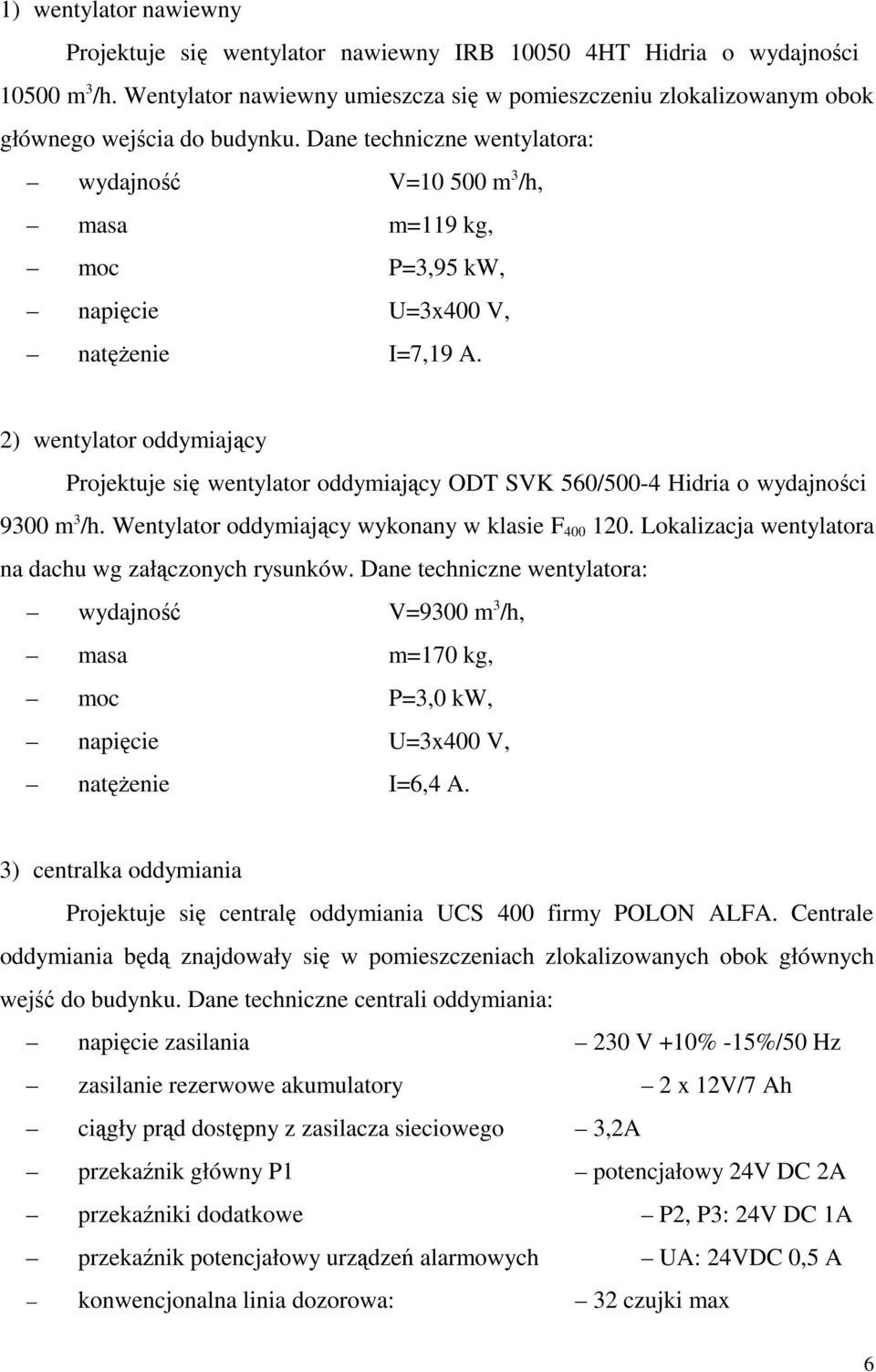 Dane techniczne wentylatora: wydajność V=10 500 m 3 /h, masa m=119 kg, moc P=3,95 kw, napięcie U=3x400 V, natęŝenie I=7,19 A.