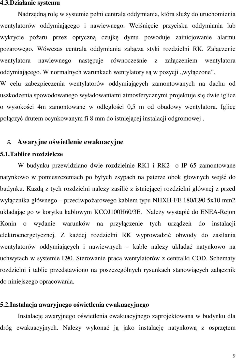 Załączenie wentylatora nawiewnego następuje równocześnie z załączeniem wentylatora oddymiającego. W normalnych warunkach wentylatory są w pozycji wyłączone.