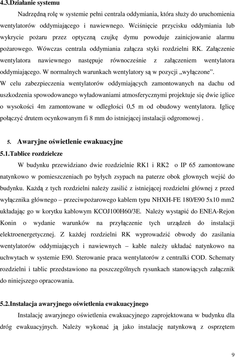 Załączenie wentylatora nawiewnego następuje równocześnie z załączeniem wentylatora oddymiającego. W normalnych warunkach wentylatory są w pozycji wyłączone.