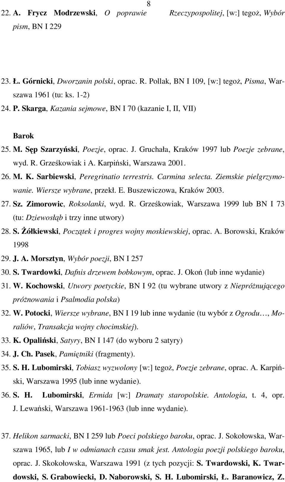 Karpiński, Warszawa 2001. 26. M. K. Sarbiewski, Peregrinatio terrestris. Carmina selecta. Ziemskie pielgrzymowanie. Wiersze wybrane, przekł. E. Buszewiczowa, Kraków 2003. 27. Sz.