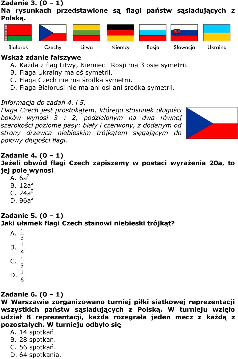 Flaga Czech jest prostokątem, którego stosunek długości boków wynosi 3 : 2, podzielonym na dwa równej szerokości poziome pasy: biały i czerwony, z dodanym od strony drzewca niebieskim trójkątem