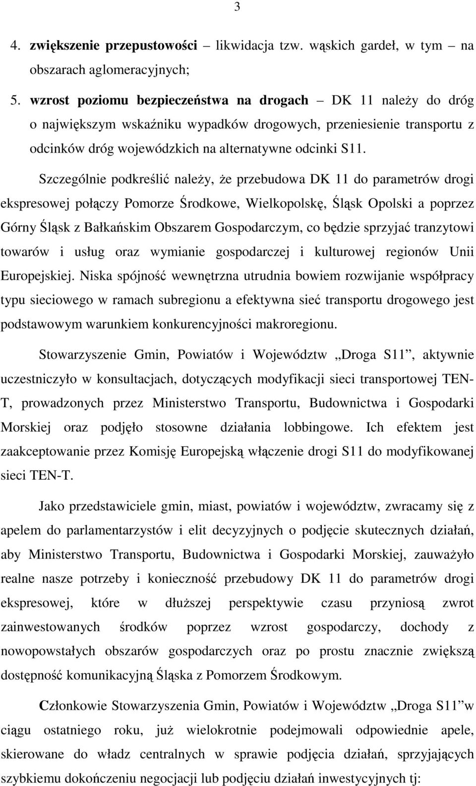 Szczególnie podkreślić należy, że przebudowa DK 11 do parametrów drogi ekspresowej połączy Pomorze Środkowe, Wielkopolskę, Śląsk Opolski a poprzez Górny Śląsk z Bałkańskim Obszarem Gospodarczym, co