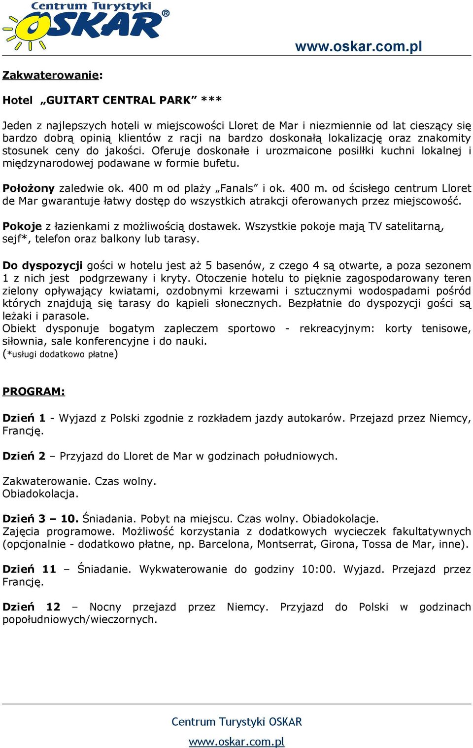 400 m od plaży Fanals i ok. 400 m. od ścisłego centrum Lloret de Mar gwarantuje łatwy dostęp do wszystkich atrakcji oferowanych przez miejscowość. Pokoje z łazienkami z możliwością dostawek.