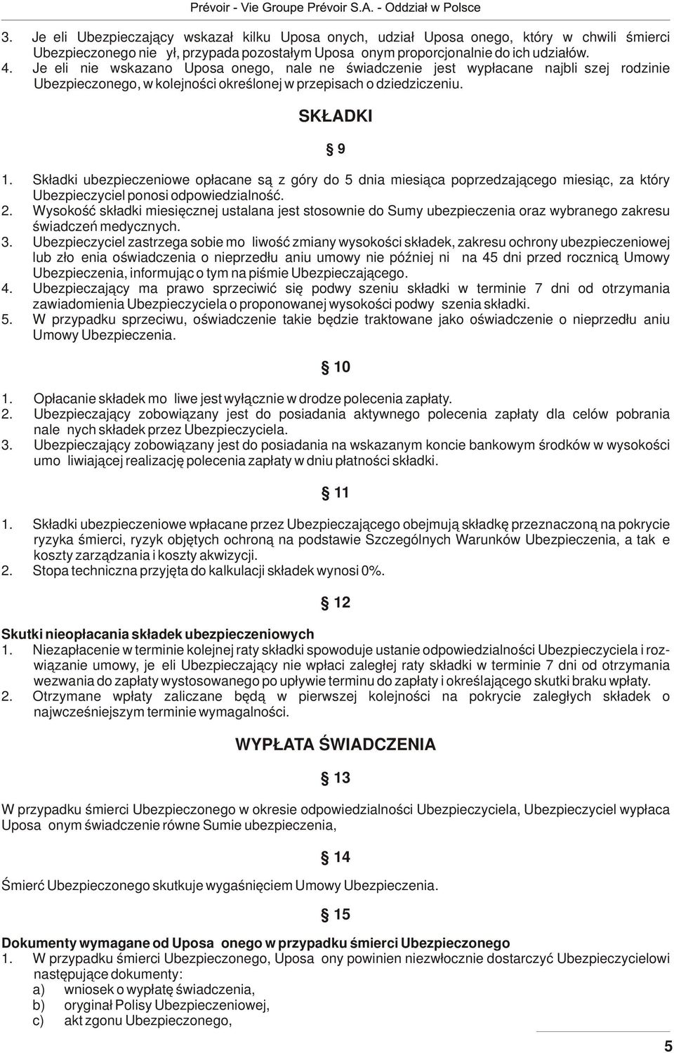 Składki ubezpieczeniowe opłacane są z góry do 5 dnia miesiąca poprzedzającego miesiąc, za który Ubezpieczyciel ponosi odpowiedzialność. 2.