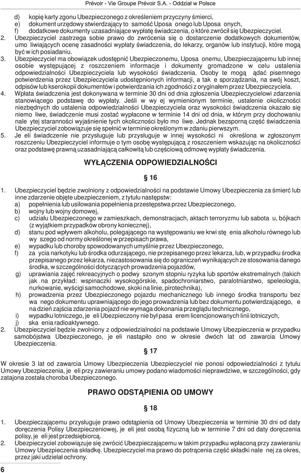 Ubezpieczyciel zastrzega sobie prawo do zwrócenia się o dostarczenie dodatkowych dokumentów, umożliwiających ocenę zasadności wypłaty świadczenia, do lekarzy, organów lub instytucji, które mogą być w