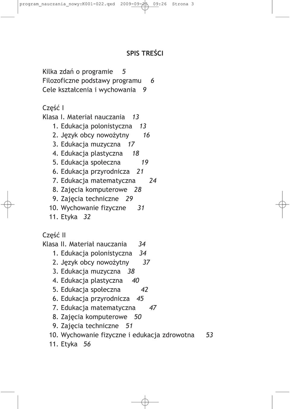 Edukacja matematyczna 24 8. Zajęcia komputerowe 28 9. Zajęcia techniczne 29 10. Wychowanie fizyczne 31 11. Etyka 32 Część II Klasa II. Materiał nauczania 34 1. Edukacja polonistyczna 34 2.