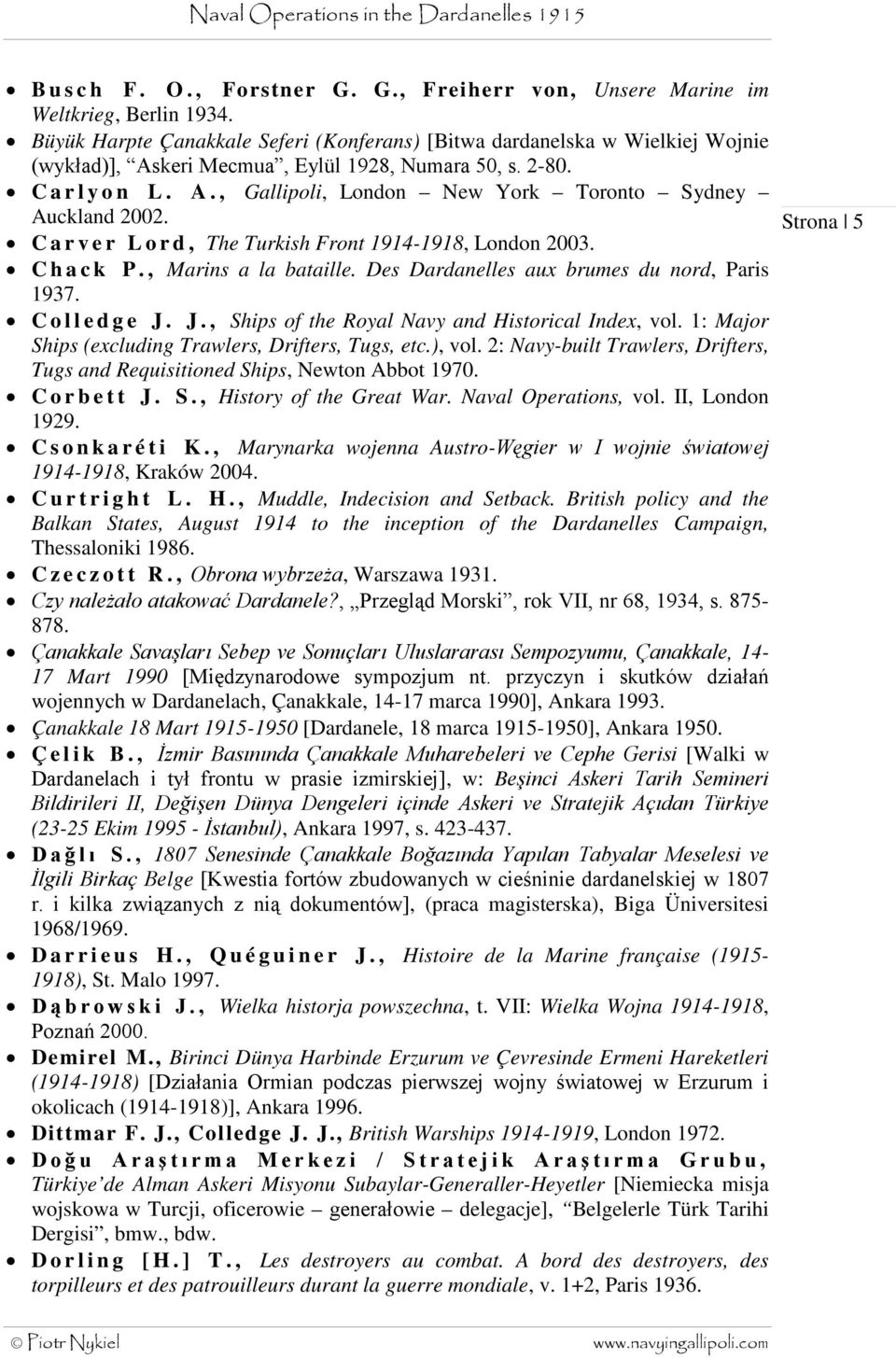 Carver Lord, The Turkish Front 1914-1918, London 2003. Chack P., Marins a la bataille. Des Dardanelles aux brumes du nord, Paris 1937. Colledge J. J., Ships of the Royal Navy and Historical Index, vol.