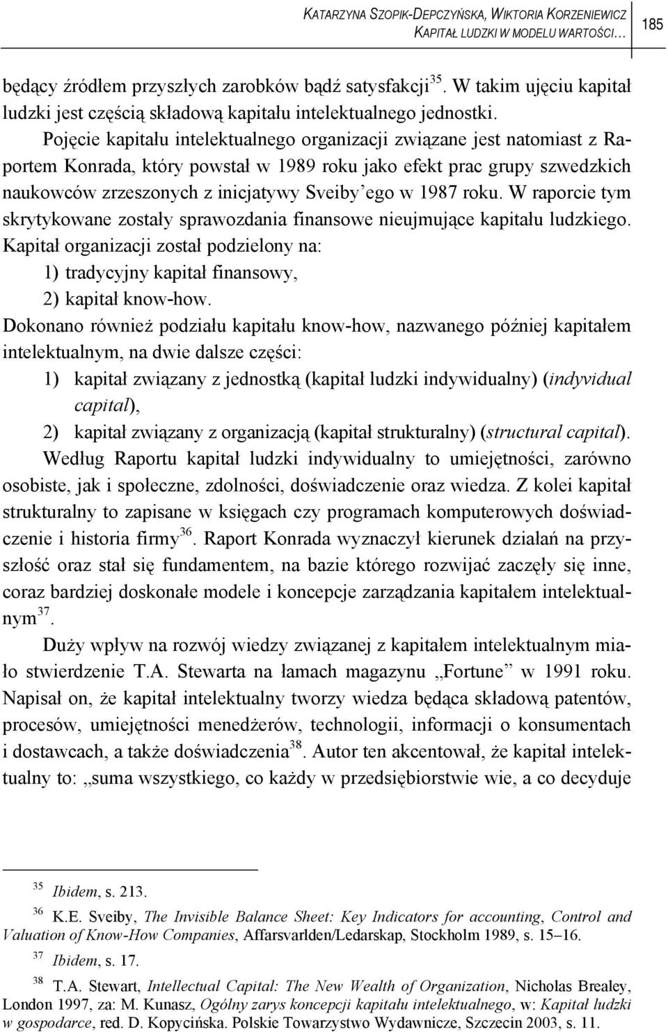 Pojęcie kapitału intelektualnego organizacji związane jest natomiast z Raportem Konrada, który powstał w 1989 roku jako efekt prac grupy szwedzkich naukowców zrzeszonych z inicjatywy Sveiby ego w