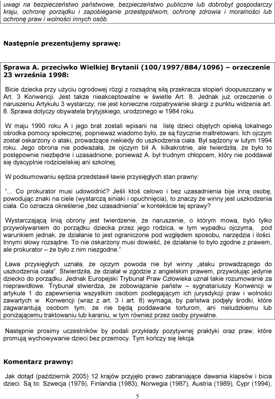 przeciwko Wielkiej Brytanii (100/1997/884/1096) orzeczenie 23 września 1998: Bicie dziecka przy uŝyciu ogrodowej rózgi z rozsądną siłą przekracza stopień doopuszczany w Art. 3 Konwencji.