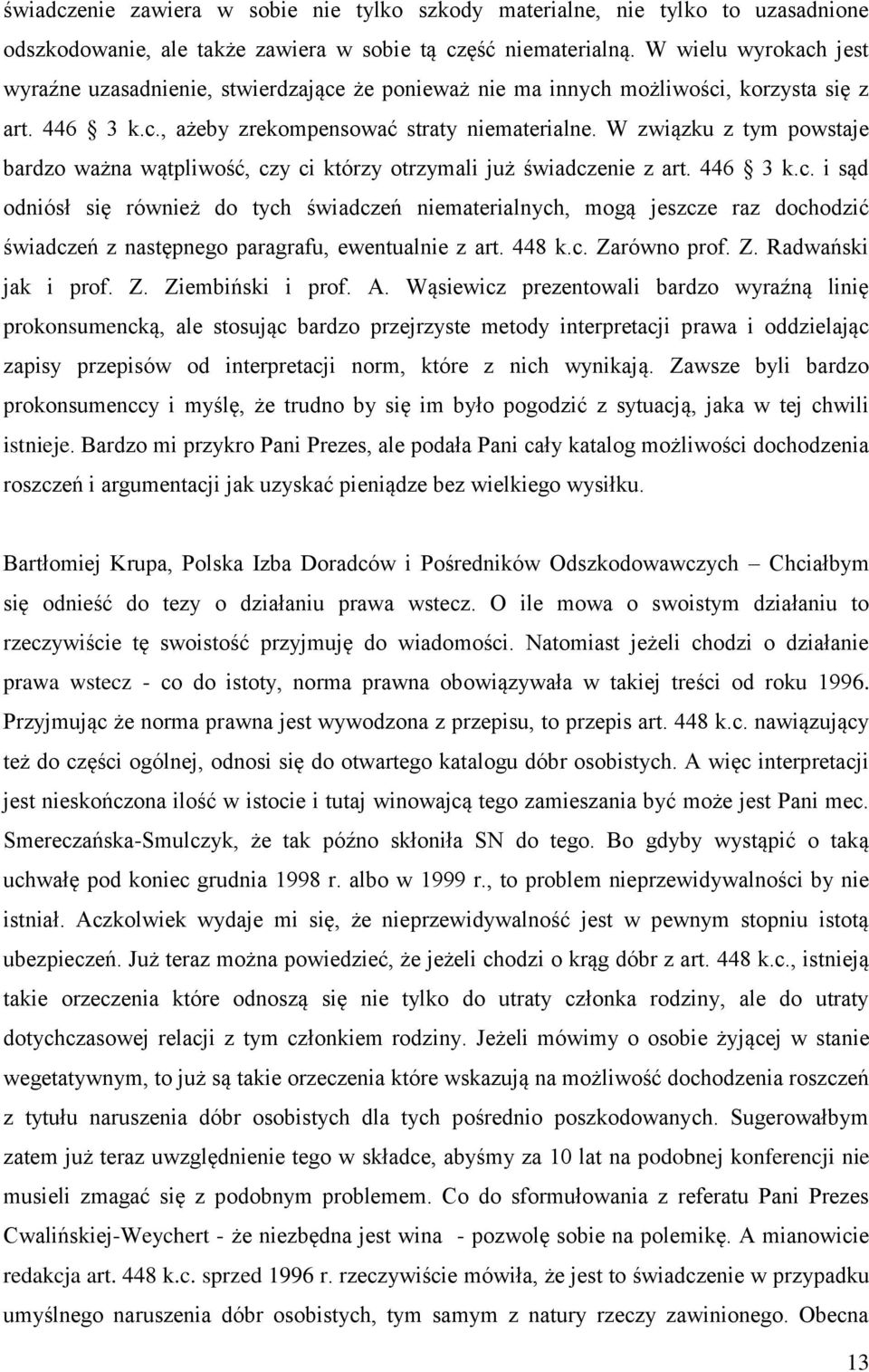 W związku z tym powstaje bardzo ważna wątpliwość, czy ci którzy otrzymali już świadczenie z art. 446 3 k.c. i sąd odniósł się również do tych świadczeń niematerialnych, mogą jeszcze raz dochodzić świadczeń z następnego paragrafu, ewentualnie z art.