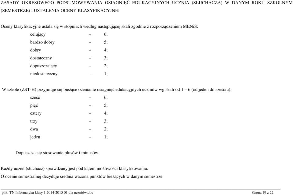 osiągnięć edukacyjnych uczniów wg skali od 1 6 (od jeden do sześciu): sześć - 6; pięć - 5; cztery - 4; trzy - 3; dwa - 2; jeden - 1; Dopuszcza się stosowanie plusów i minusów.