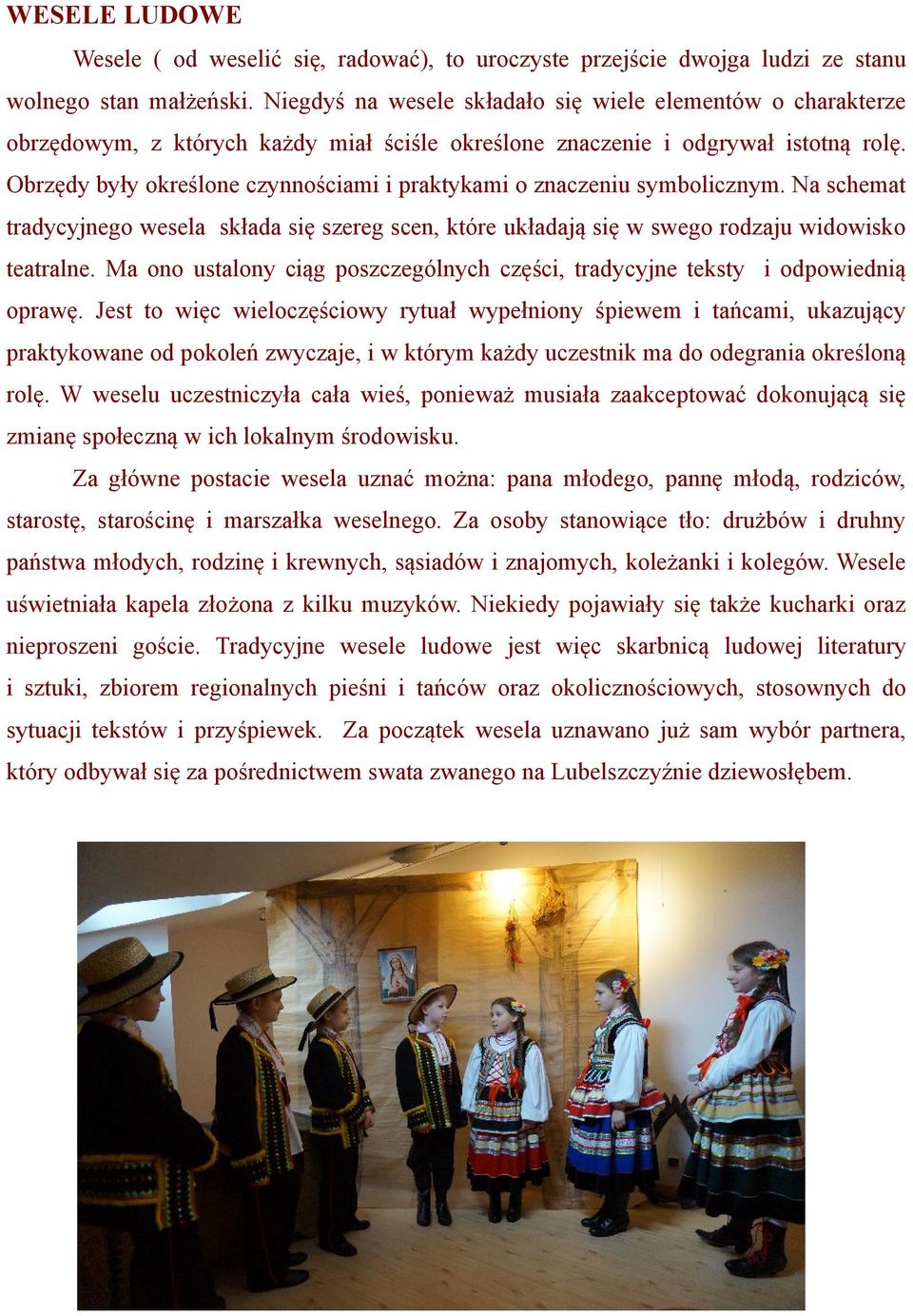 Obrzędy były określone czynnościami i praktykami o znaczeniu symbolicznym. Na schemat tradycyjnego wesela składa się szereg scen, które układają się w swego rodzaju widowisko teatralne.