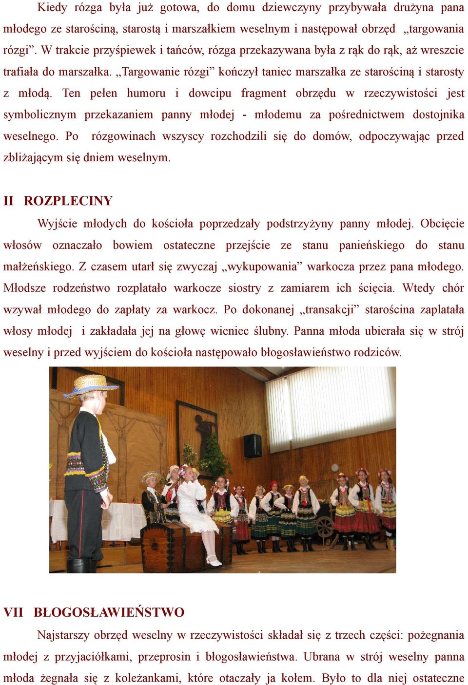 Ten pełen humoru i dowcipu fragment obrzędu w rzeczywistości jest symbolicznym przekazaniem panny młodej - młodemu za pośrednictwem dostojnika weselnego.
